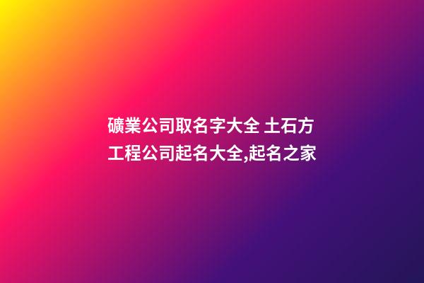 礦業公司取名字大全 土石方工程公司起名大全,起名之家-第1張-公司起名-玄機派
